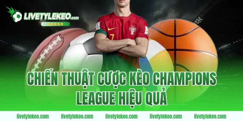 Chiến thuật cược Kèo champions league hiệu quả