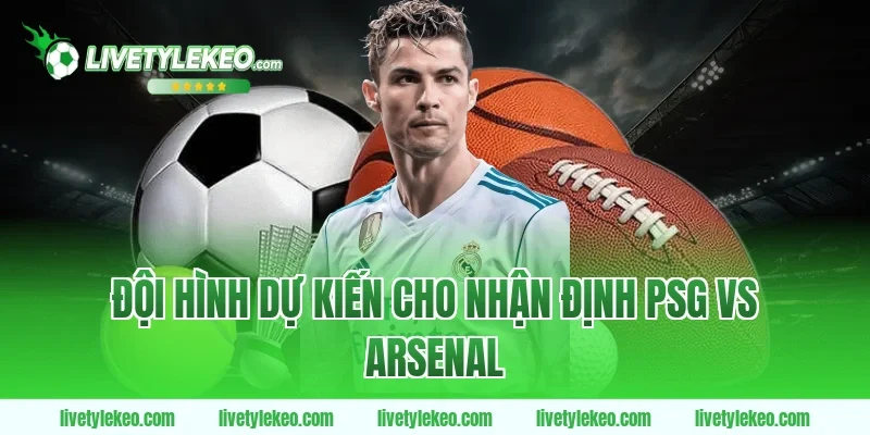 Đội hình dự kiến cho nhận định psg vs arsenal