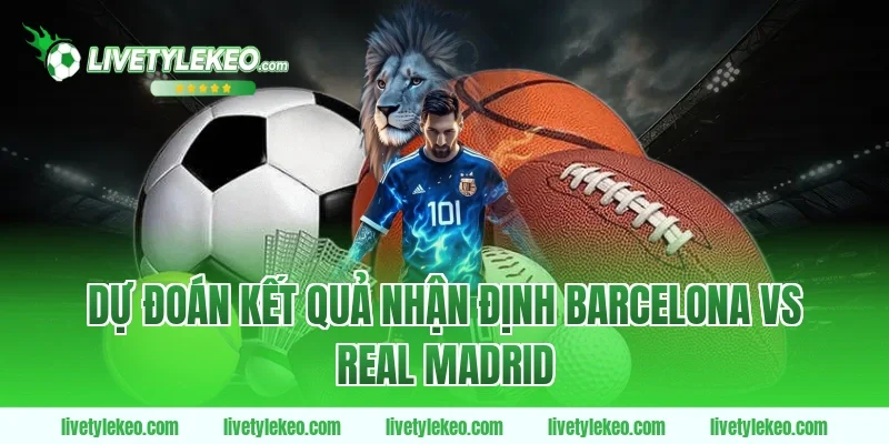 Dự đoán kết quả nhận định barcelona vs real madrid