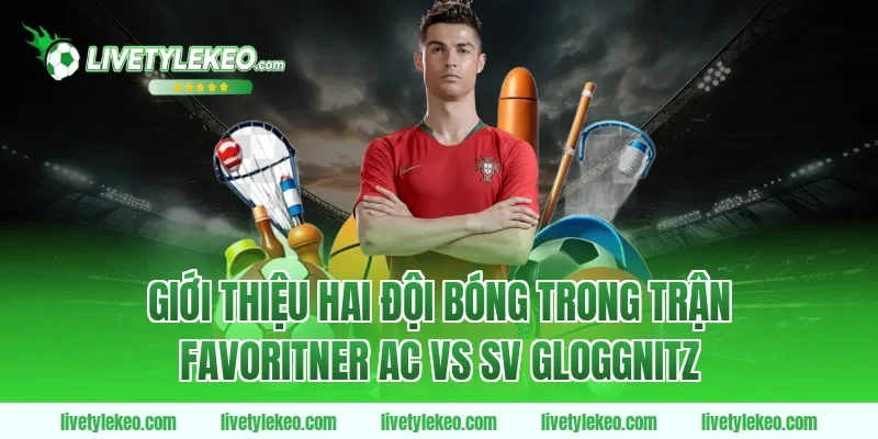 Giới Thiệu Hai Đội Bóng Trong Trận Favoritner AC vs SV Gloggnitz