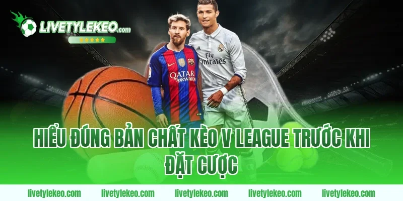 Hiểu đúng bản chất Kèo V league trước khi đặt cược
