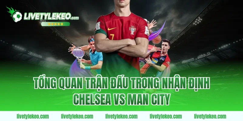 Tổng quan trận đấu trong nhận định chelsea vs man city