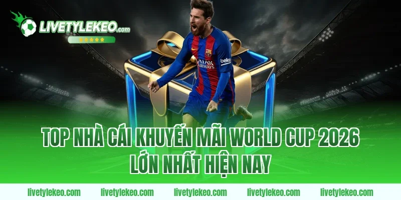 Top Nhà Cái Khuyến Mãi World Cup 2026 Lớn Nhất Hiện Nay