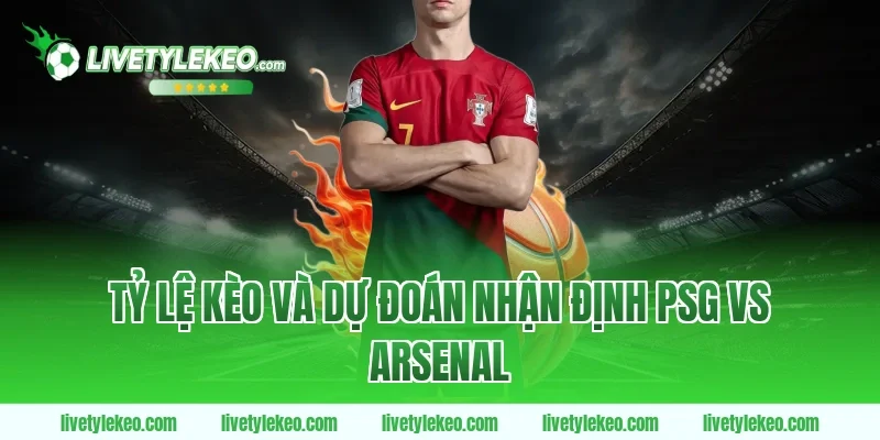 Tỷ lệ kèo và dự đoán nhận định psg vs arsenal