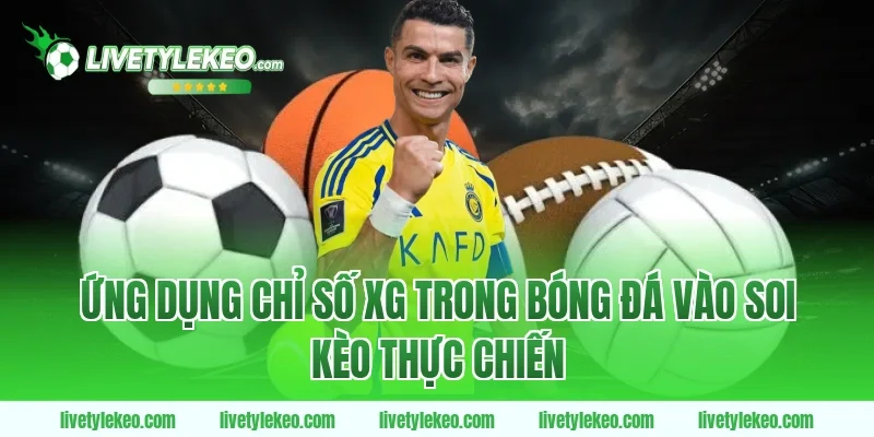 Ứng dụng chỉ số xG trong bóng đá vào soi kèo thực chiến