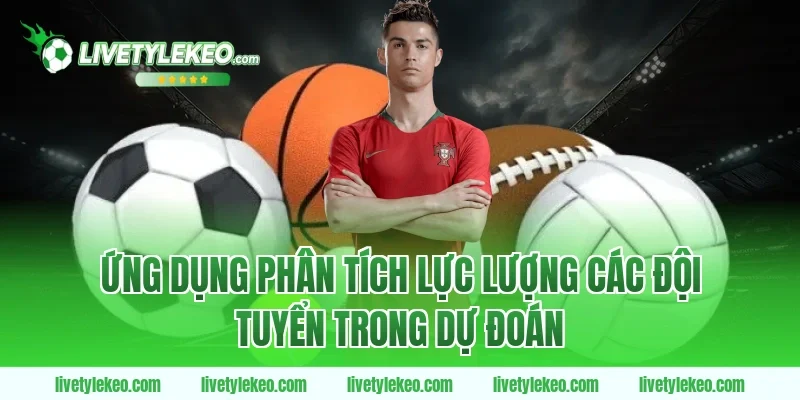 Ứng dụng phân tích lực lượng các đội tuyển trong dự đoán