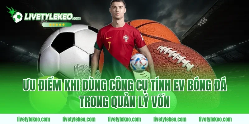 Ưu điểm khi dùng công cụ tính EV bóng đá trong quản lý vốn