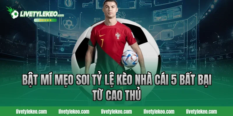 Bật mí mẹo soi tỷ lệ kèo nhà cái 5 bất bại từ cao thủ